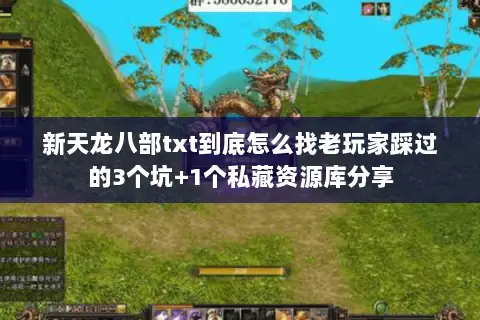 新天龙八部txt到底怎么找老玩家踩过的3个坑+1个私藏资源库分享