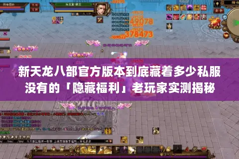 新天龙八部官方版本到底藏着多少私服没有的「隐藏福利」老玩家实测揭秘