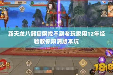 新天龙八部官网找不到老玩家用12年经验教你辨清版本坑