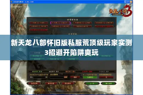 新天龙八部怀旧版私服荒顶级玩家实测3招避开陷阱爽玩 新天龙八部怀旧版私服荒顶级玩家实测3招避开陷阱爽玩
