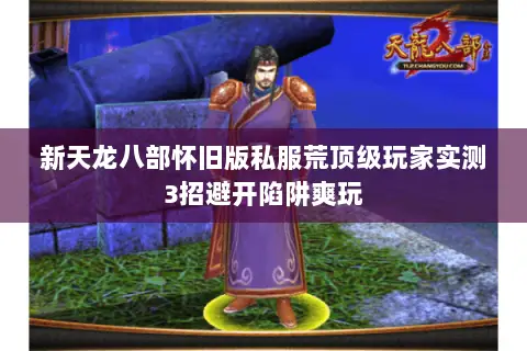 新天龙八部怀旧版私服荒顶级玩家实测3招避开陷阱爽玩 新天龙八部怀旧版私服荒顶级玩家实测3招避开陷阱爽玩