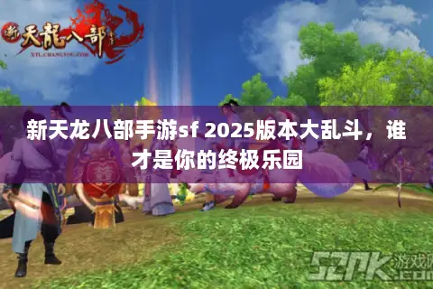 新天龙八部手游sf 2025版本大乱斗,谁才是你的终极乐园 新天龙八部手游sf 2025版本大乱斗,谁才是你的终极乐园