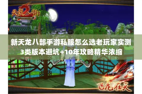 新天龙八部手游私服怎么选老玩家实测3类版本避坑+10年攻略精华浓缩 新天龙八部手游私服怎么选老玩家实测3类版本避坑+10年攻略精华浓缩