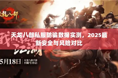 天龙八部私服防骗数据实测,2025最新安全与风险对比 天龙八部私服防骗数据实测,2025最新安全与风险对比