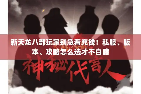 新天龙八部玩家别急着充钱！私服、版本、攻略怎么选才不白瞎