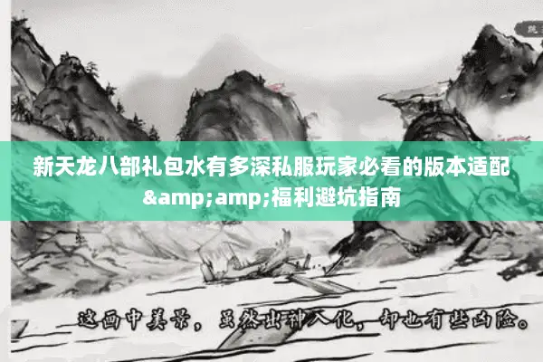新天龙八部礼包水有多深私服玩家必看的版本适配&福利避坑指南 新天龙八部礼包水有多深私服玩家必看的版本适配&福利避坑指南