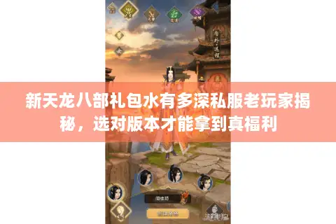 新天龙八部礼包水有多深私服老玩家揭秘,选对版本才能拿到真福利 新天龙八部礼包水有多深私服老玩家揭秘,选对版本才能拿到真福利