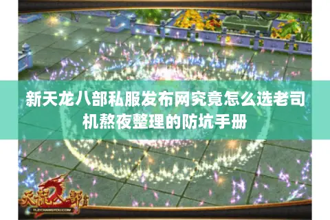新天龙八部私服发布网究竟怎么选老司机熬夜整理的防坑手册 新天龙八部私服发布网究竟怎么选老司机熬夜整理的防坑手册