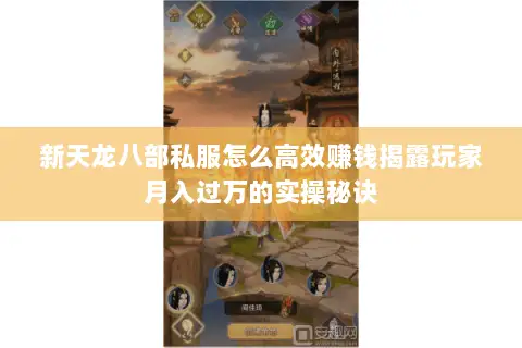 新天龙八部私服怎么高效赚钱揭露玩家月入过万的实操秘诀