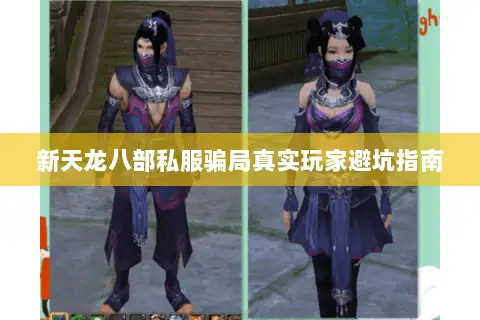新天龙八部私服骗局真实玩家避坑指南 新天龙八部私服骗局真实玩家避坑指南