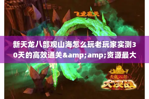 新天龙八部观山海怎么玩老玩家实测30天的高效通关&资源最大化攻略 新天龙八部观山海怎么玩老玩家实测30天的高效通关&资源最大化攻略