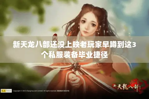 新天龙八部还没上映老玩家早蹲到这3个私服装备毕业捷径 新天龙八部还没上映老玩家早蹲到这3个私服装备毕业捷径