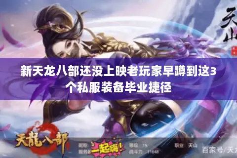 新天龙八部还没上映老玩家早蹲到这3个私服装备毕业捷径 新天龙八部还没上映老玩家早蹲到这3个私服装备毕业捷径