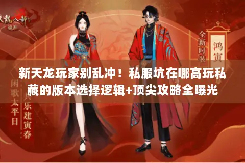 新天龙玩家别乱冲!私服坑在哪高玩私藏的版本选择逻辑+顶尖攻略全曝光 新天龙玩家别乱冲!私服坑在哪高玩私藏的版本选择逻辑+顶尖攻略全曝光