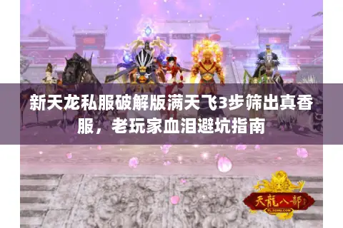 新天龙私服破解版满天飞3步筛出真香服,老玩家血泪避坑指南 新天龙私服破解版满天飞3步筛出真香服,老玩家血泪避坑指南