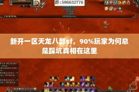 新开一区天龙八部sf,90%玩家为何总是踩坑真相在这里 新开一区天龙八部sf,90%玩家为何总是踩坑真相在这里
