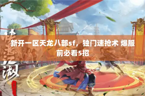 新开一区天龙八部sf,独门速抢术 爆服前必看5招 新开一区天龙八部sf,独门速抢术 爆服前必看5招