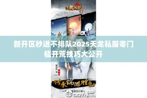 新开区秒进不排队2025天龙私服零门槛开荒技巧大公开 新开区秒进不排队2025天龙私服零门槛开荒技巧大公开