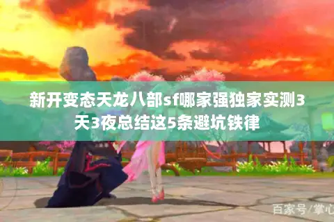 新开变态天龙八部sf哪家强独家实测3天3夜总结这5条避坑铁律 新开变态天龙八部sf哪家强独家实测3天3夜总结这5条避坑铁律