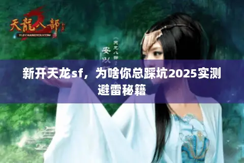 新开天龙sf，为啥你总踩坑2025实测避雷秘籍