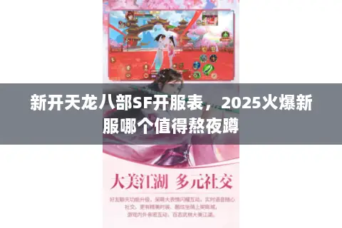 新开天龙八部SF开服表,2025火爆新服哪个值得熬夜蹲 新开天龙八部SF开服表,2025火爆新服哪个值得熬夜蹲
