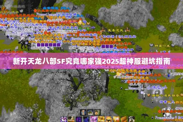新开天龙八部SF究竟哪家强2025超神服避坑指南 新开天龙八部SF究竟哪家强2025超神服避坑指南