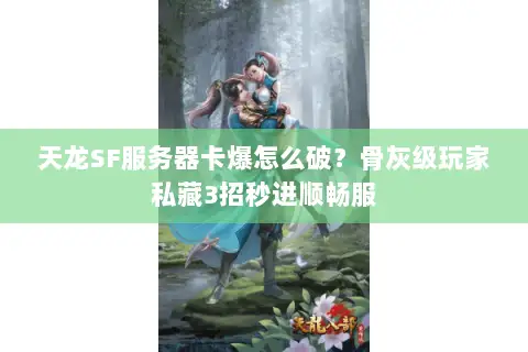 天龙SF服务器卡爆怎么破？骨灰级玩家私藏3招秒进顺畅服