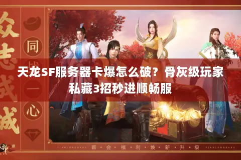 天龙SF服务器卡爆怎么破？骨灰级玩家私藏3招秒进顺畅服