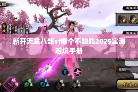 新开天龙八部sf哪个不跑路2025实测避坑手册 新开天龙八部sf哪个不跑路2025实测避坑手册