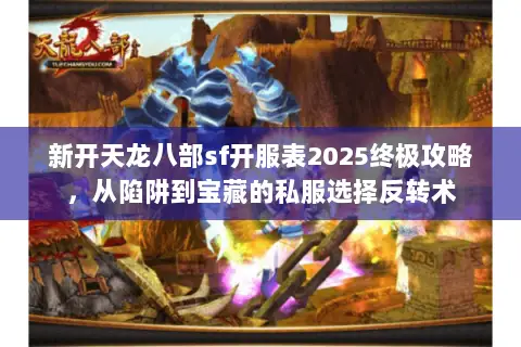 新开天龙八部sf开服表2025终极攻略,从陷阱到宝藏的私服选择反转术 新开天龙八部sf开服表2025终极攻略,从陷阱到宝藏的私服选择反转术