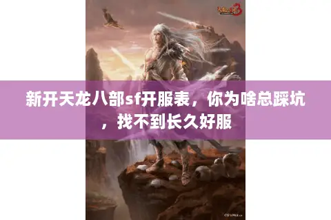 新开天龙八部sf开服表,你为啥总踩坑,找不到长久好服 新开天龙八部sf开服表,你为啥总踩坑,找不到长久好服