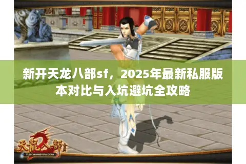 新开天龙八部sf,2025年最新私服版本对比与入坑避坑全攻略 新开天龙八部sf,2025年最新私服版本对比与入坑避坑全攻略