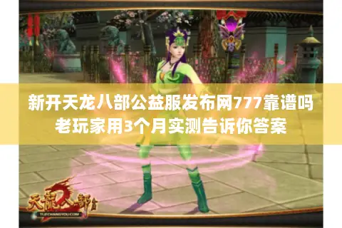 新开天龙八部公益服发布网777靠谱吗老玩家用3个月实测告诉你答案