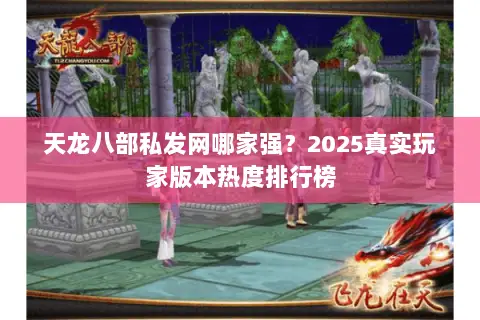 天龙八部私发网哪家强?2025真实玩家版本热度排行榜 天龙八部私发网哪家强?2025真实玩家版本热度排行榜