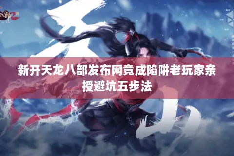 新开天龙八部发布网竟成陷阱老玩家亲授避坑五步法