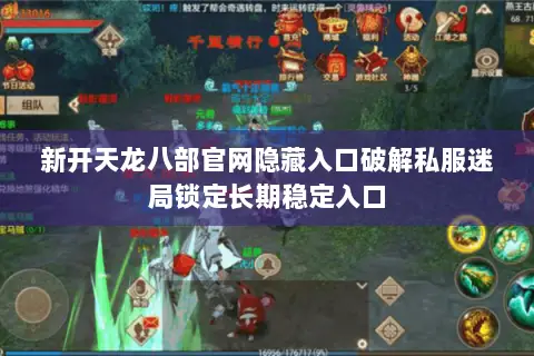 新开天龙八部官网隐藏入口破解私服迷局锁定长期稳定入口 新开天龙八部官网隐藏入口破解私服迷局锁定长期稳定入口