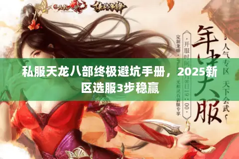 私服天龙八部终极避坑手册,2025新区选服3步稳赢 私服天龙八部终极避坑手册,2025新区选服3步稳赢