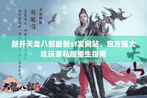 新开天龙八部最新sf发网站,官方服太坑玩家私服重生指南 新开天龙八部最新sf发网站,官方服太坑玩家私服重生指南