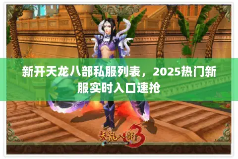新开天龙八部私服列表,2025热门新服实时入口速抢 新开天龙八部私服列表,2025热门新服实时入口速抢