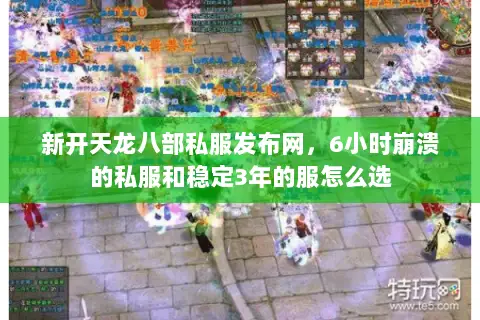 新开天龙八部私服发布网,6小时崩溃的私服和稳定3年的服怎么选 新开天龙八部私服发布网,6小时崩溃的私服和稳定3年的服怎么选