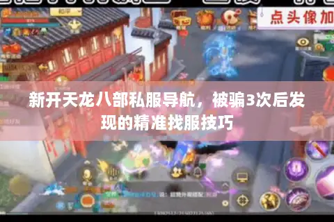 新开天龙八部私服导航,被骗3次后发现的精准找服技巧 新开天龙八部私服导航,被骗3次后发现的精准找服技巧