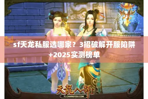 sf天龙私服选哪家?3招破解开服陷阱+2025实测榜单 sf天龙私服选哪家?3招破解开服陷阱+2025实测榜单