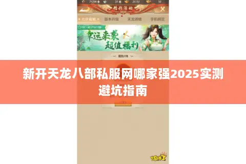 新开天龙八部私服网哪家强2025实测避坑指南 新开天龙八部私服网哪家强2025实测避坑指南