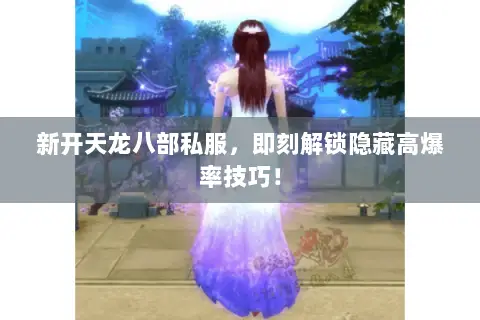 新开天龙八部私服,即刻解锁隐藏高爆率技巧! 新开天龙八部私服,即刻解锁隐藏高爆率技巧!