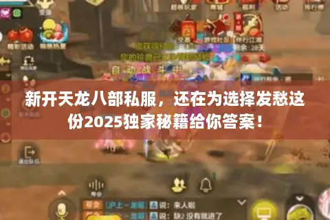 新开天龙八部私服,还在为选择发愁这份2025独家秘籍给你答案! 新开天龙八部私服,还在为选择发愁这份2025独家秘籍给你答案!