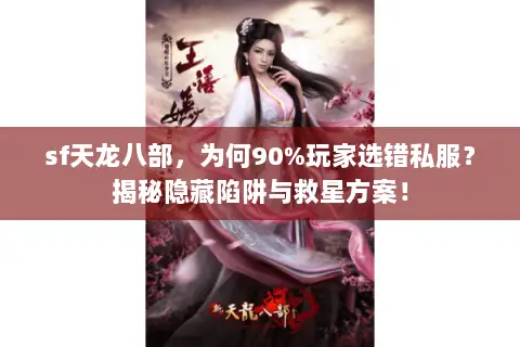 sf天龙八部,为何90%玩家选错私服?揭秘隐藏陷阱与救星方案! sf天龙八部,为何90%玩家选错私服?揭秘隐藏陷阱与救星方案!