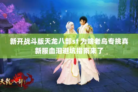 新开战斗版天龙八部sf 为啥老鸟专挑真新服血泪避坑指南来了 新开战斗版天龙八部sf 为啥老鸟专挑真新服血泪避坑指南来了