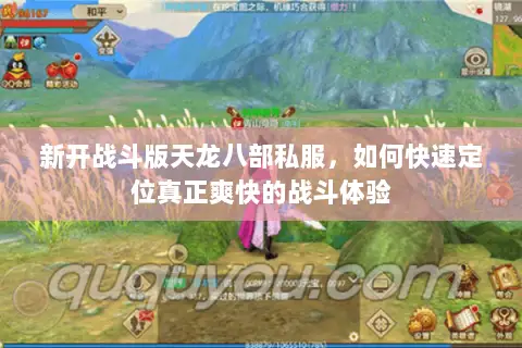 新开战斗版天龙八部私服,如何快速定位真正爽快的战斗体验 新开战斗版天龙八部私服,如何快速定位真正爽快的战斗体验
