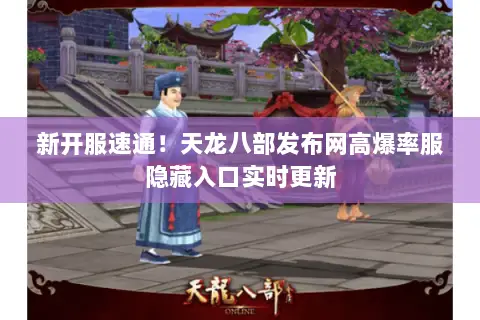 新开服速通！天龙八部发布网高爆率服隐藏入口实时更新