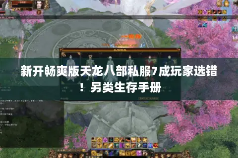 新开畅爽版天龙八部私服7成玩家选错！另类生存手册